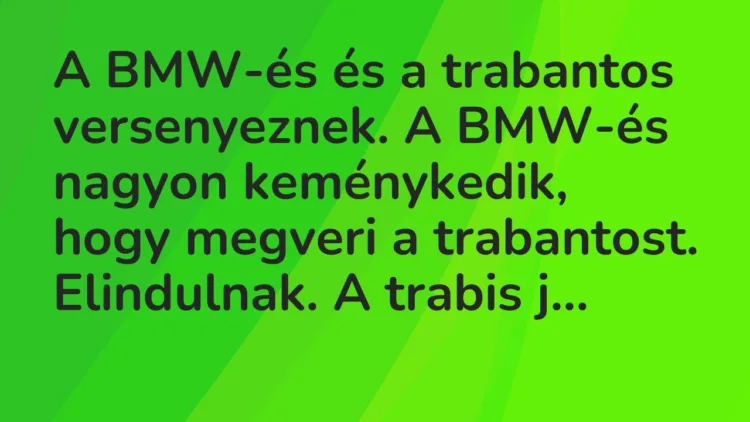 Vicc: A BMW-és és a trabantos versenyeznek. A BMW-és nagyon keménykedik, hogy megveri…