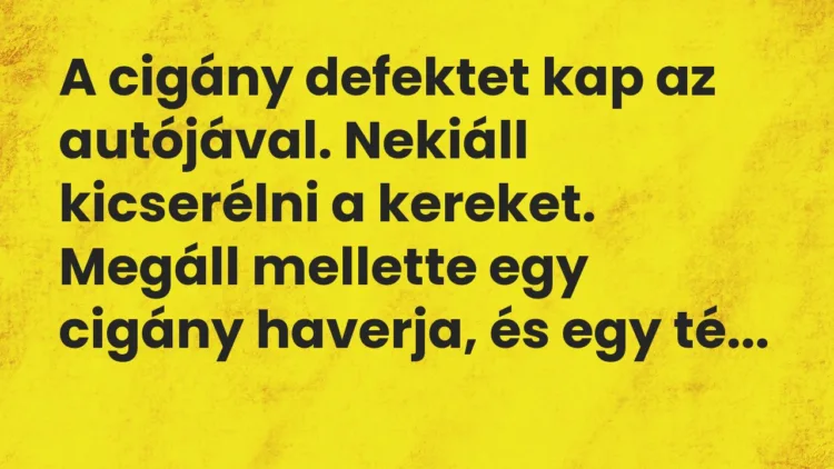 Vicc: A cigány defektet kap az autójával. Nekiáll kicserélni a kereket. Megáll…