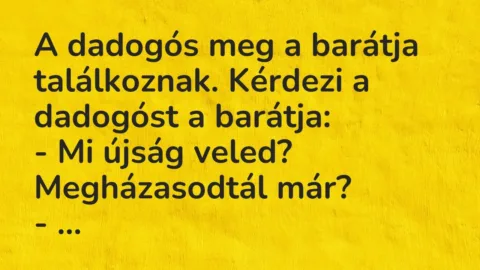 Vicc: A dadogós meg a barátja találkoznak. Kérdezi a dadogóst a barátja:

– Mi…