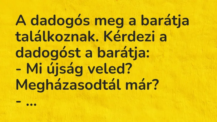 Vicc: A dadogós meg a barátja találkoznak. Kérdezi a dadogóst a barátja: – Mi…