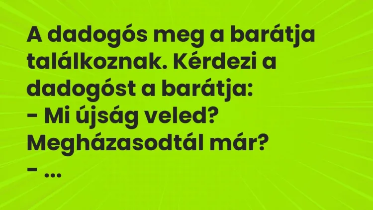 Vicc: A dadogós meg a barátja találkoznak. Kérdezi a dadogóst a barátja: – Mi…
