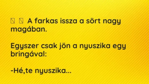 Vicc: 
	    	    A farkas issza a sört nagy magában.


Egyszer csak jön a…