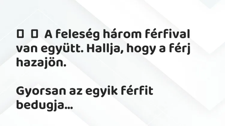 Vicc: A feleség három férfival van együtt. Hallja, hogy a férj…