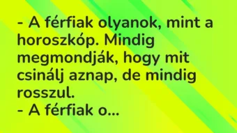 Vicc: – A férfiak olyanok, mint a horoszkóp. Mindig megmondják, hogy mit csinálj…