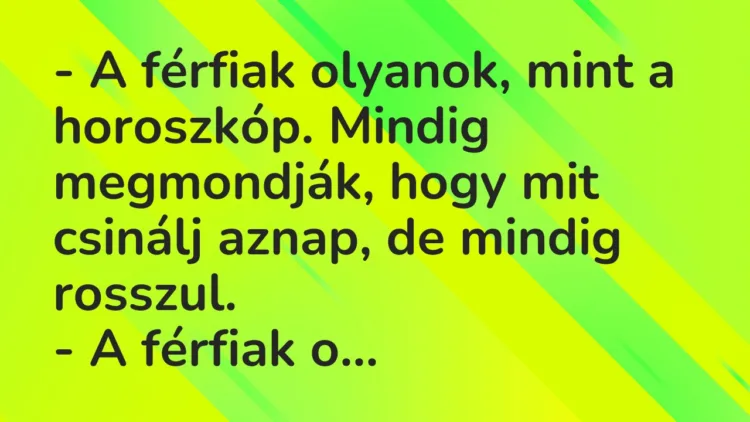 Vicc: – A férfiak olyanok, mint a horoszkóp. Mindig megmondják, hogy mit csinálj…