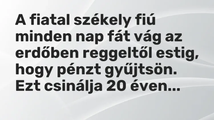 Vicc: A fiatal székely fiú minden nap fát vág az erdőben reggeltől estig, hogy pénzt… Vicc: A fiatal székely fiú minden nap fát vág az erdőben reggeltől estig, hogy pénzt…