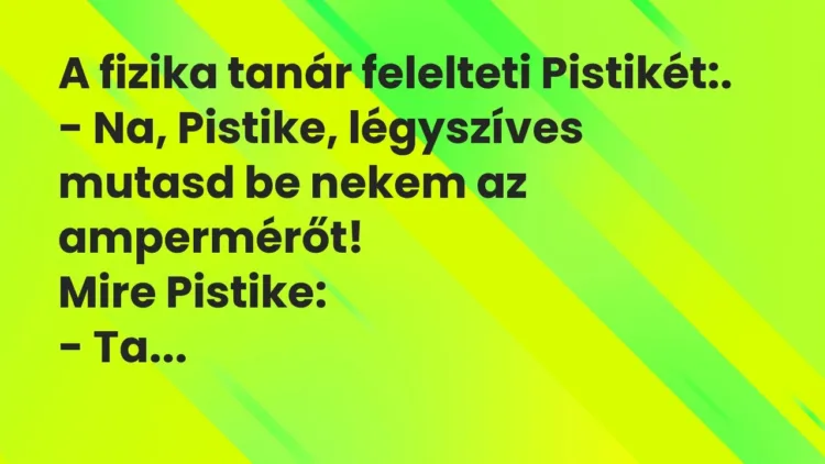 Vicc: A fizika tanár felelteti Pistikét:.
– Na, Pistike, légyszíves mutasd be… Vicc: A fizika tanár felelteti Pistikét:.
– Na, Pistike, légyszíves mutasd be…