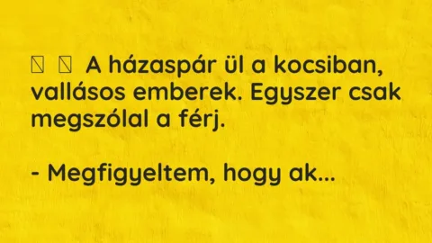 Vicc: 
	    	    A házaspár ül a kocsiban, vallásos emberek. Egyszer csak megszólal a …