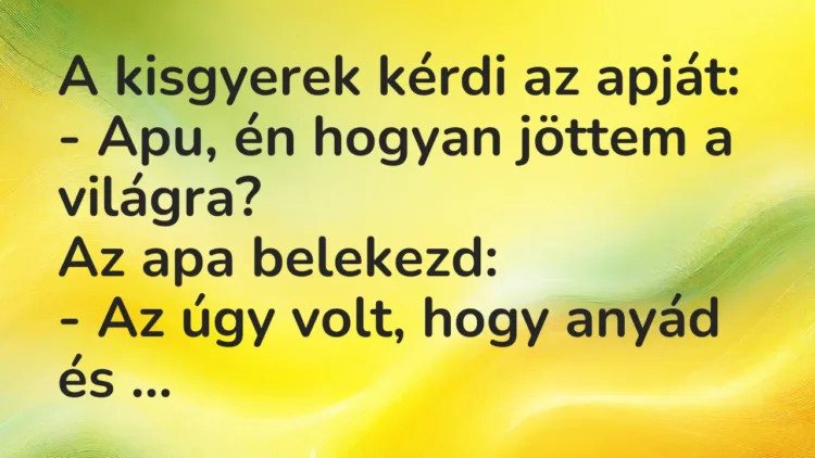 Vicc: A kisgyerek kérdi az apját: – Apu, én hogyan jöttem a világra? Az apa…
