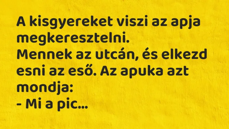 Vicc: A kisgyereket viszi az apja megkeresztelni. Mennek az utcán, és elkezd esni…