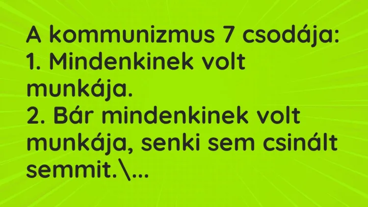 Vicc: A kommunizmus 7 csodája: 1. Mindenkinek volt munkája. 2. Bár…
