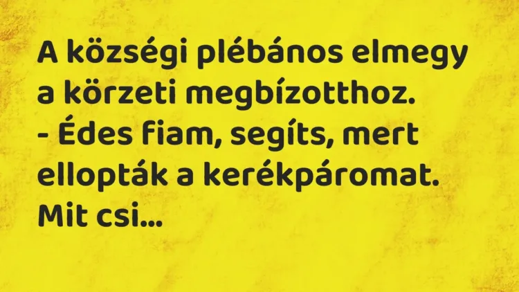Vicc: A községi plébános elmegy a körzeti megbízotthoz.
– Édes fiam, segíts, mert… Vicc: A községi plébános elmegy a körzeti megbízotthoz.
– Édes fiam, segíts, mert…