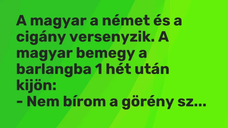 Vicc: A magyar a német és a cigány versenyzik. A magyar bemegy a barlangba 1 hét után…