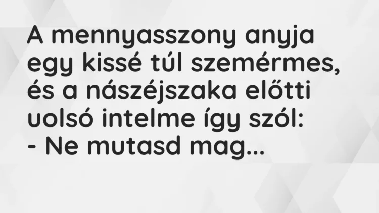 Vicc: A mennyasszony anyja egy kissé túl szemérmes, és a nászéjszaka előtti uolsó… Vicc: A mennyasszony anyja egy kissé túl szemérmes, és a nászéjszaka előtti uolsó…