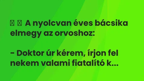 Vicc: 
	    	    A nyolcvan éves bácsika elmegy az orvoshoz:


– Doktor úr kérem,…