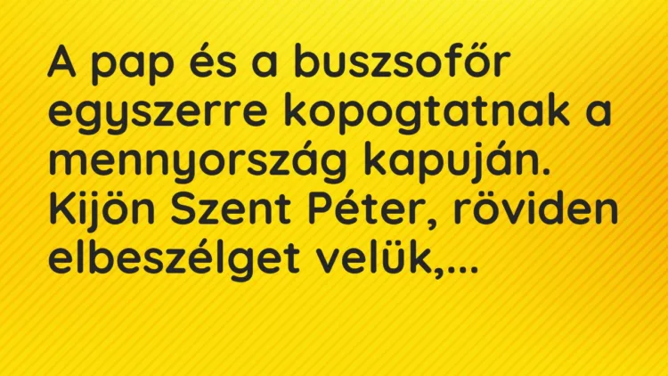 Vicc: A pap és a buszsofőr egyszerre kopogtatnak a mennyország kapuján. Kijön Szent… Vicc: A pap és a buszsofőr egyszerre kopogtatnak a mennyország kapuján. Kijön Szent…