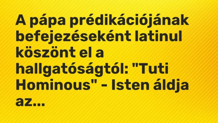 Vicc: A pápa prédikációjának befejezéseként latinul köszönt el a hallgatóságtól: „Tuti… Vicc: A pápa prédikációjának befejezéseként latinul köszönt el a hallgatóságtól: „Tuti…