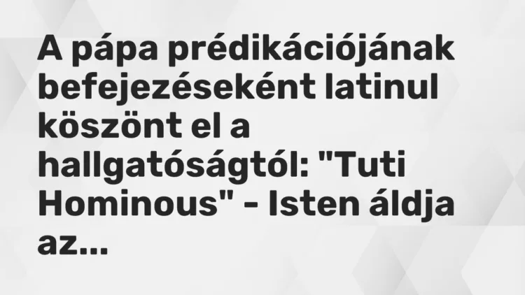 Vicc: A pápa prédikációjának befejezéseként latinul köszönt el a hallgatóságtól: „Tuti…