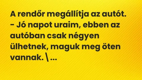 Vicc: A rendőr megállítja az autót.

– Jó napot uraim, ebben az autóban csak…