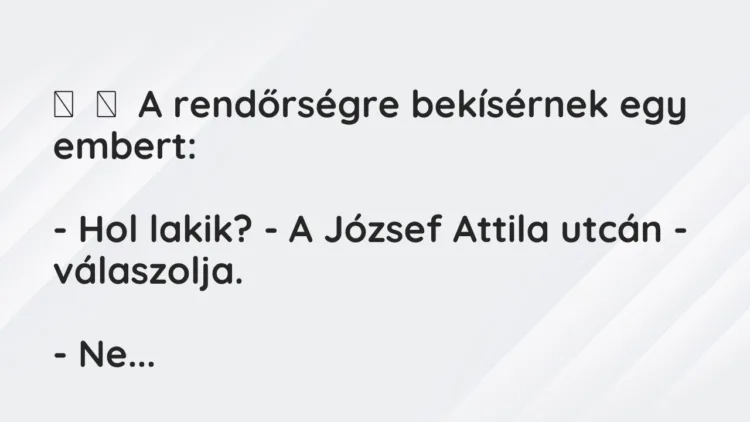 Vicc: A rendőrségre bekísérnek egy embert: – Hol lakik? – A József A…