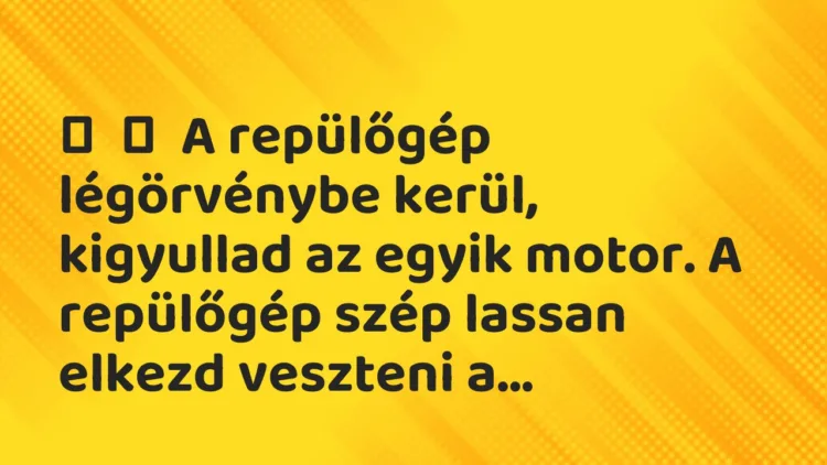 Vicc: A repülőgép légörvénybe kerül, kigyullad az egyik motor. A repülőgép …