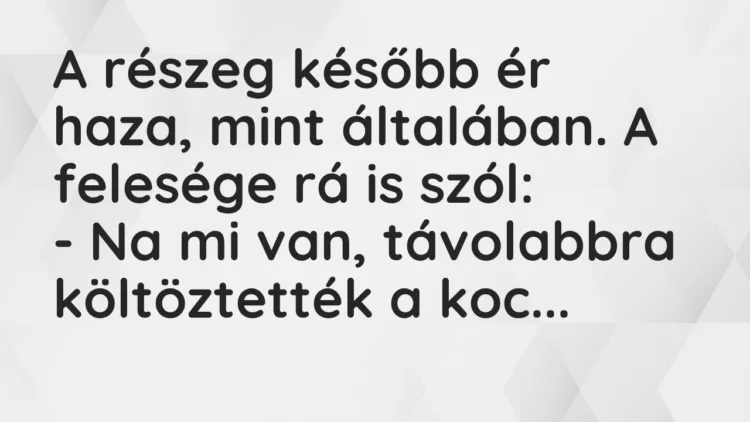 Vicc: A részeg később ér haza, mint általában. A felesége rá is szól: – Na mi…