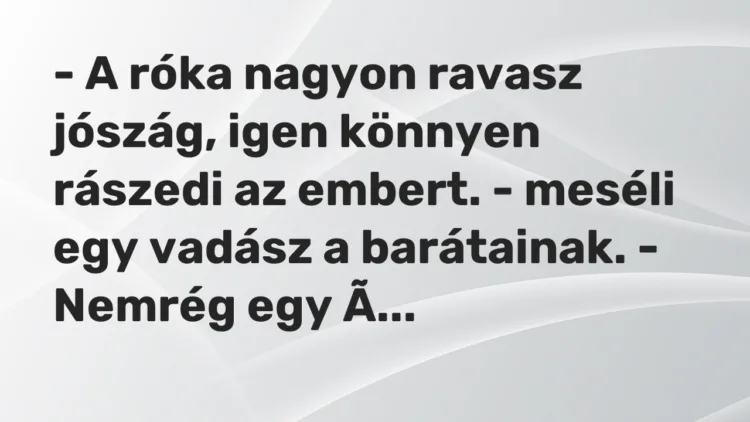 Vicc: – A róka nagyon ravasz jószág, igen könnyen rászedi az embert. – meséli egy…