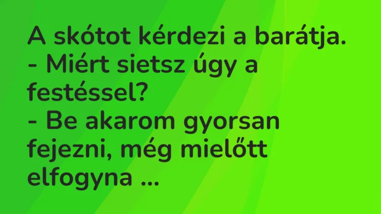 Vicc: A skótot kérdezi a barátja. – Miért sietsz úgy a festéssel? – Be…