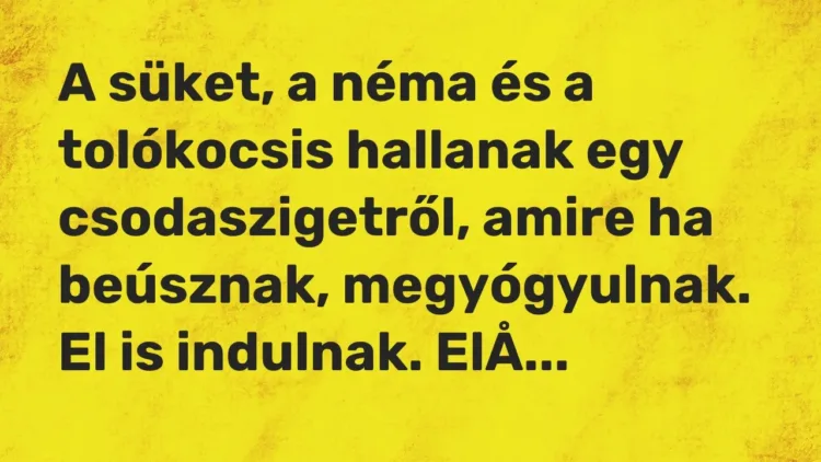 Vicc: A süket, a néma és a tolókocsis hallanak egy csodaszigetről, amire ha beúsznak,… Vicc: A süket, a néma és a tolókocsis hallanak egy csodaszigetről, amire ha beúsznak,…