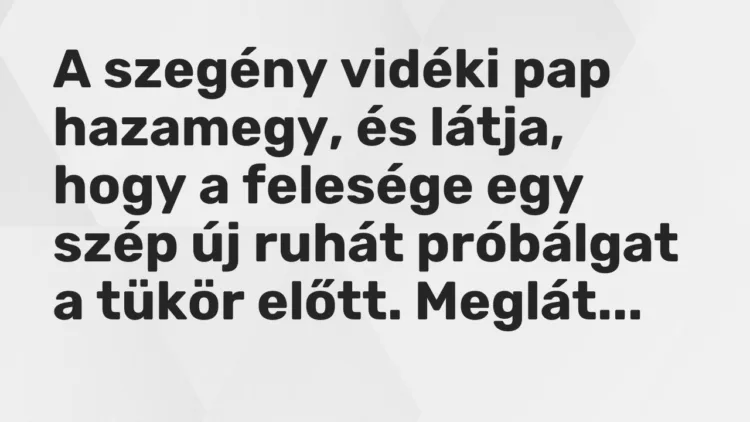 Vicc: A szegény vidéki pap hazamegy, és látja, hogy a felesége egy szép új ruhát…