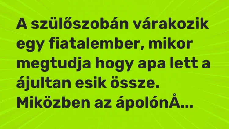 Vicc: A szülőszobán várakozik egy fiatalember, mikor megtudja hogy apa lett a ájultan…