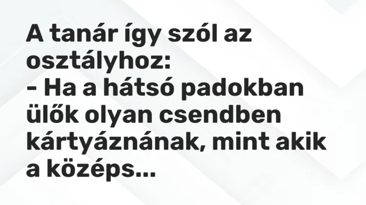 Vicc: A tanár így szól az osztályhoz: – Ha a hátsó padokban ülők olyan csendben…