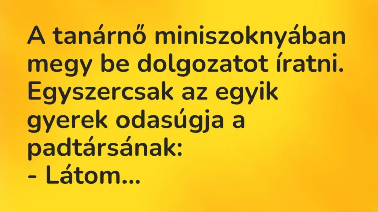 Vicc: A tanárnő miniszoknyában megy be dolgozatot íratni. Egyszercsak az egyik gyerek…