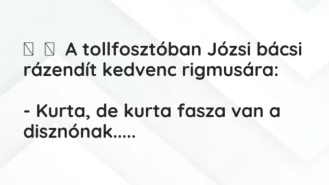 Vicc: 
	    	    A tollfosztóban Józsi bácsi rázendít kedvenc rigmusára:


-…