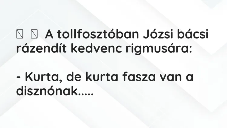 Vicc: A tollfosztóban Józsi bácsi rázendít kedvenc rigmusára: -…