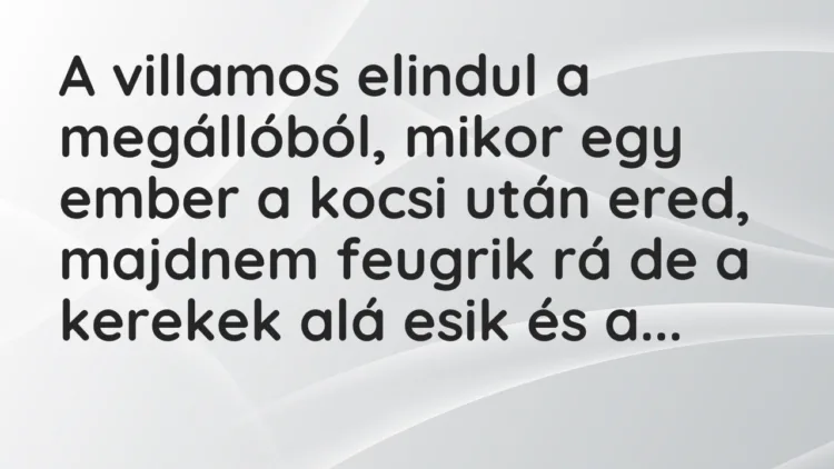 Vicc: A villamos elindul a megállóból, mikor egy ember a kocsi után ered, majdnem…