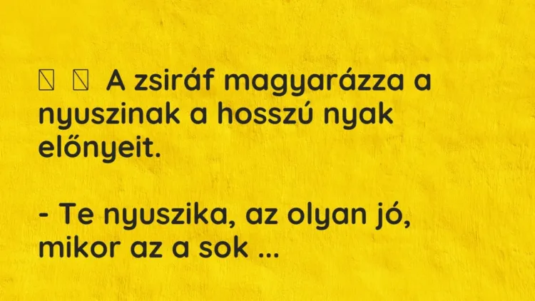 Vicc:
A zsiráf magyarázza a nyuszinak a hosszú nyak előnyeit.
– Te… Vicc:
A zsiráf magyarázza a nyuszinak a hosszú nyak előnyeit.
– Te…