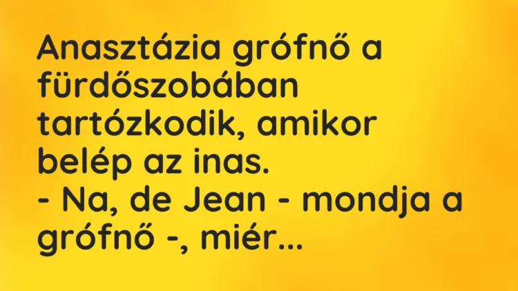 Vicc: Anasztázia grófnő a fürdőszobában tartózkodik, amikor belép az inas. – Na,…