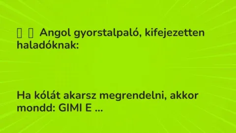 Vicc: 
	    	    Angol gyorstalpaló, kifejezetten haladóknak:





Ha kólát …