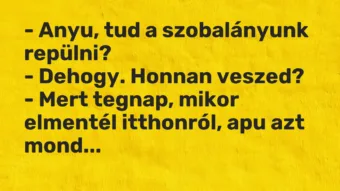 Vicc: – Anyu, tud a szobalányunk repülni? – Dehogy. Honnan veszed? – Mert…