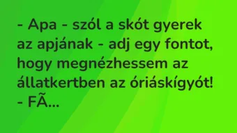 Vicc: – Apa – szól a skót gyerek az apjának – adj egy fontot, hogy megnézhessem az…