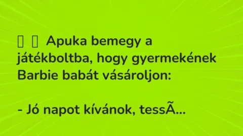 Vicc: 
	    	    Apuka bemegy a játékboltba, hogy gyermekének Barbie babát…