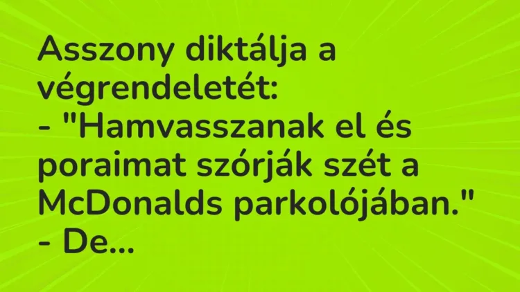 Vicc: Asszony diktálja a végrendeletét:
– „Hamvasszanak el és poraimat szórják… Vicc: Asszony diktálja a végrendeletét:
– „Hamvasszanak el és poraimat szórják…