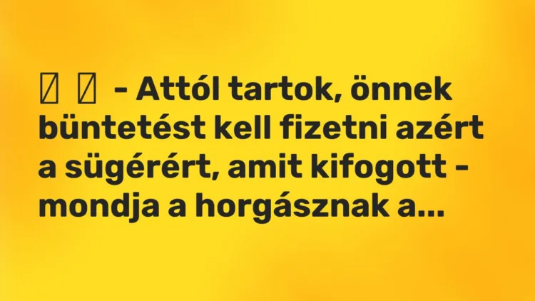 Vicc: – Attól tartok, önnek büntetést kell fizetni azért a sügérért, amit…