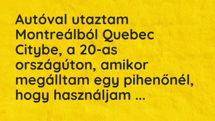 Vicc: Autóval utaztam Montreálból Quebec Citybe, a 20-as országúton, amikor megálltam… Vicc: Autóval utaztam Montreálból Quebec Citybe, a 20-as országúton, amikor megálltam…