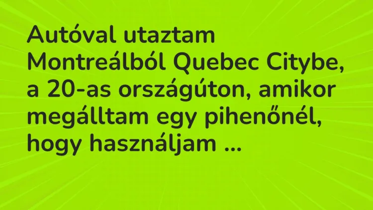 Vicc: Autóval utaztam Montreálból Quebec Citybe, a 20-as országúton, amikor megálltam…