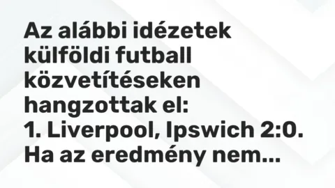 Vicc: Az alábbi idézetek külföldi futball közvetítéseken hangzottak el:

1….
