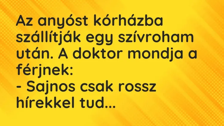 Vicc: Az anyóst kórházba szállítják egy szívroham után. A doktor mondja a… Vicc: Az anyóst kórházba szállítják egy szívroham után. A doktor mondja a…