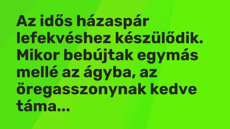 Vicc: Az idős házaspár lefekvéshez készülődik. Mikor bebújtak egymás mellé az ágyba, a… Vicc: Az idős házaspár lefekvéshez készülődik. Mikor bebújtak egymás mellé az ágyba, a…