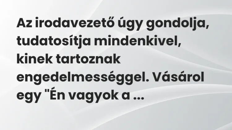 Vicc: Az irodavezető úgy gondolja, tudatosítja mindenkivel, kinek tartoznak… Vicc: Az irodavezető úgy gondolja, tudatosítja mindenkivel, kinek tartoznak…
